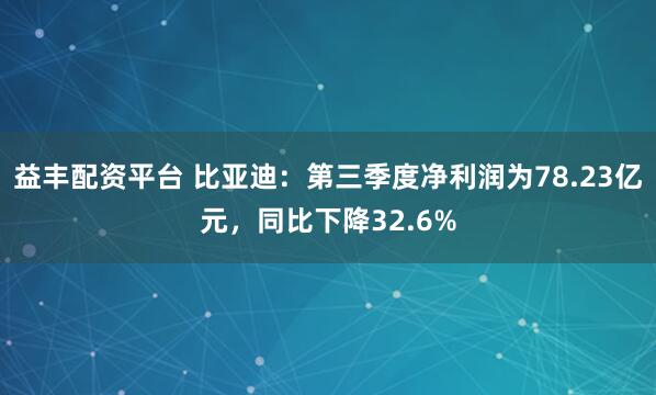 益丰配资平台 比亚迪:第三季度净利润为78.23亿元,同比下降32.6%