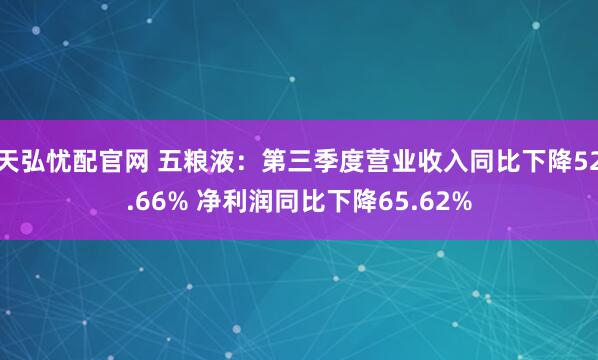 天弘忧配官网 五粮液：第三季度营业收入同比下降52.66% 净利润同比下降65.62%