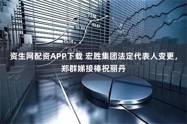 资生网配资APP下载 宏胜集团法定代表人变更，郑群娣接棒祝丽丹