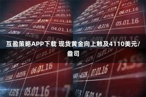 互盈策略APP下载 现货黄金向上触及4110美元/盎司