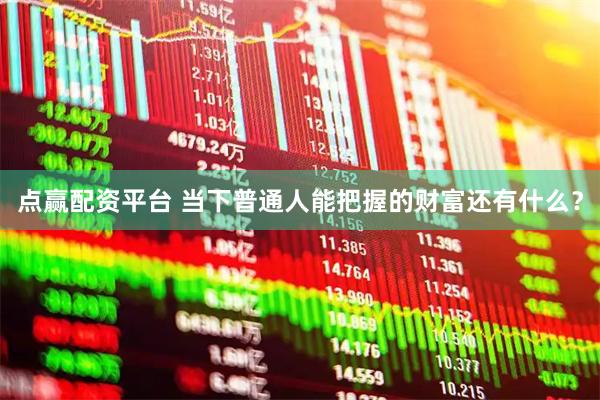 点赢配资平台 当下普通人能把握的财富还有什么？