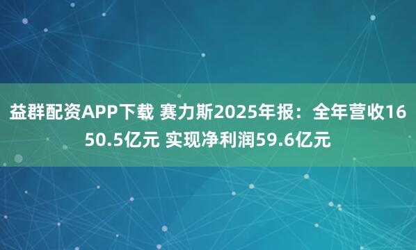 益群配资APP下载 赛力斯2025年报:全年营收1650.5亿元 实现净利润59.6亿元