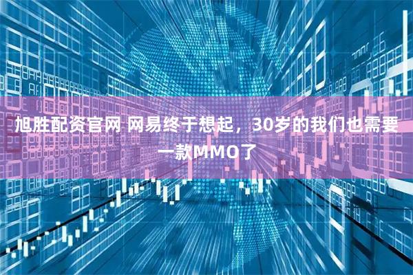 旭胜配资官网 网易终于想起，30岁的我们也需要一款MMO了