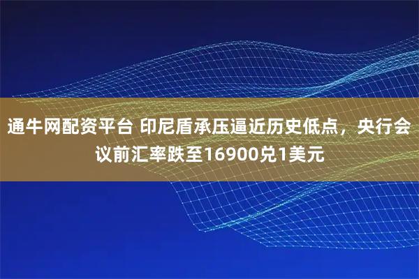 通牛网配资平台 印尼盾承压逼近历史低点，央行会议前汇率跌至16900兑1美元